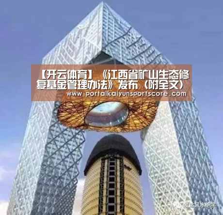 【开云体育】《江西省矿山生态修复基金管理办法》发布（附全文）