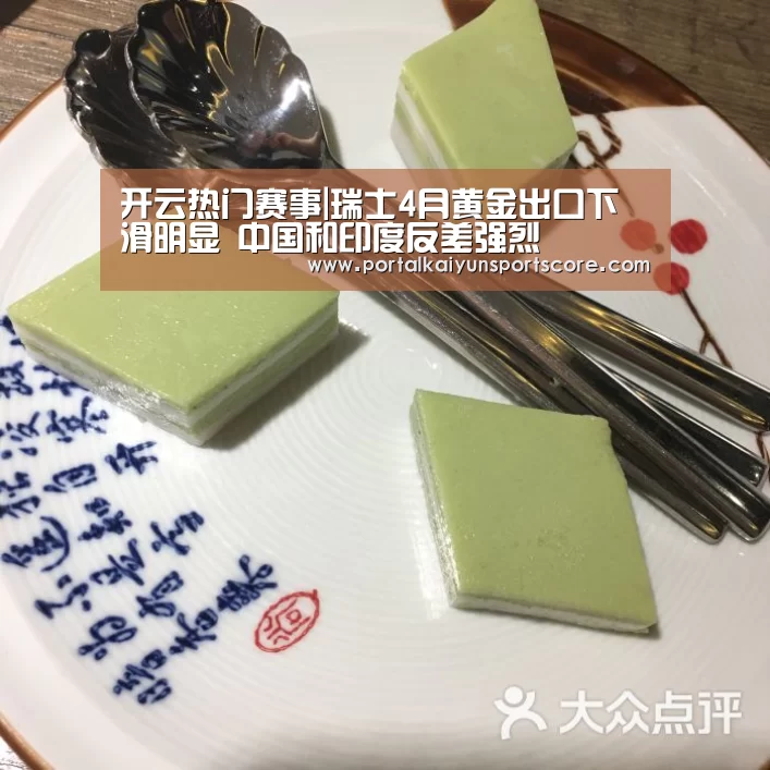 开云热门赛事|瑞士4月黄金出口下滑明显 中国和印度反差强烈(图3) 开云体育