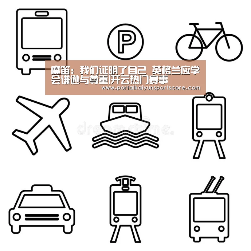 魔笛:我们证明了自己 英格兰应学会谦逊与尊重|开云热门赛事(图2) KAIYUN入口