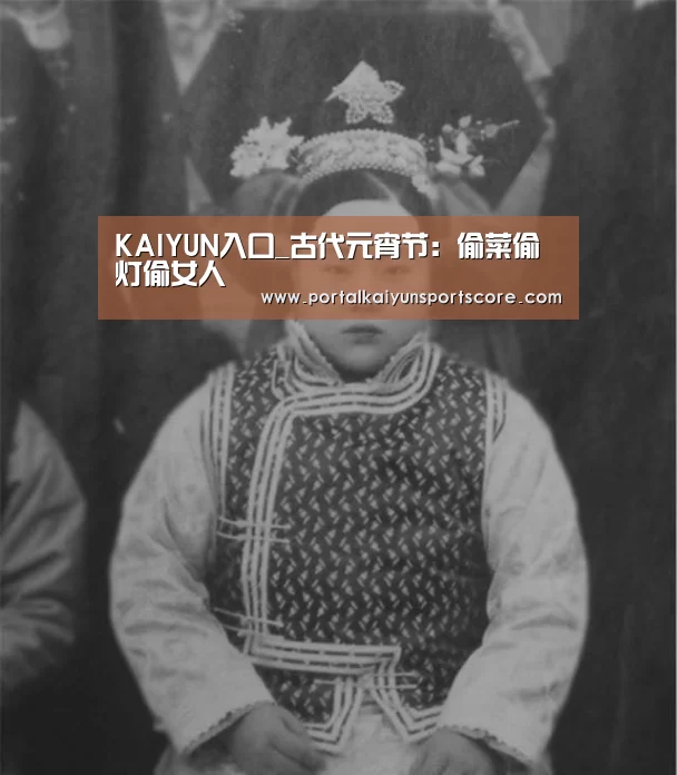 KAIYUN入口_古代元宵节:偷菜偷灯偷女人(图1) 开云体育首页