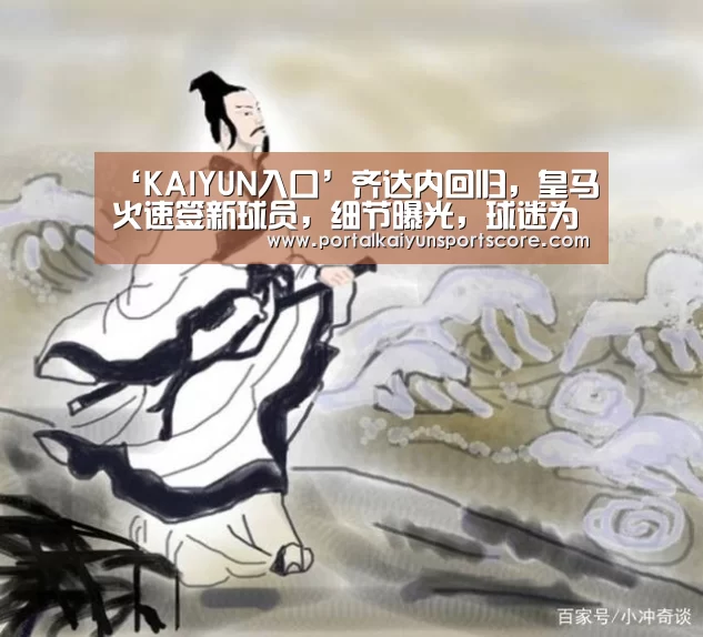 ‘KAIYUN入口’齐达内回归,皇马火速签新球员,细节曝光,球迷为C罗鸣不平(图2) 开云热门赛事