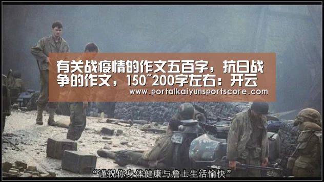 有关战疫情的作文五百字,抗日战争的作文,150~200字左右:开云热门赛事(图4) 开云热门赛事