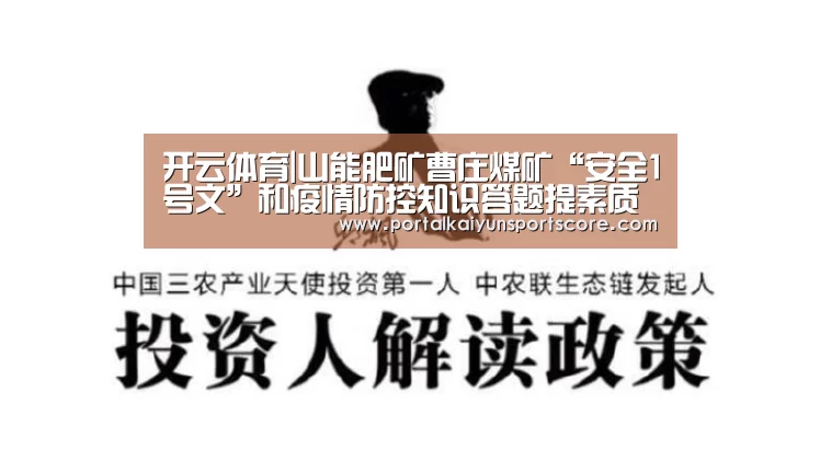 开云体育|山能肥矿曹庄煤矿“安全1号文”和疫情防控知识答题提素质(图1) 开云体育