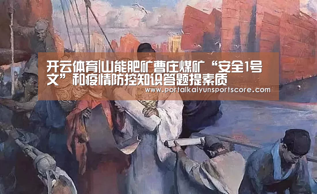 开云体育|山能肥矿曹庄煤矿“安全1号文”和疫情防控知识答题提素质(图4) 开云热门赛事