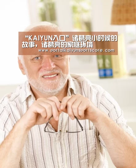 “KAIYUN入口”诸葛亮小时候的故事,诸葛亮的家庭环境(图2) 开云热门赛事