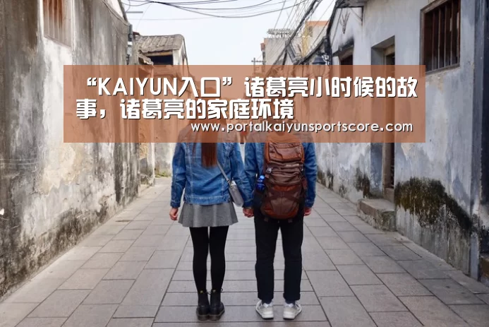 “KAIYUN入口”诸葛亮小时候的故事,诸葛亮的家庭环境(图1) 开云热门赛事