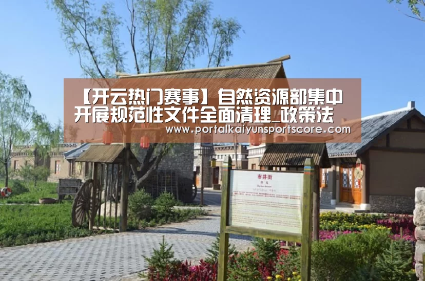 【开云热门赛事】自然资源部集中开展规范性文件全面清理_政策法规_新闻_矿道网(图1) 开云体育首页