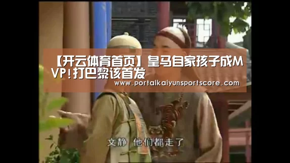 【开云体育首页】皇马自家孩子成MVP!打巴黎该首发(图1) 开云体育